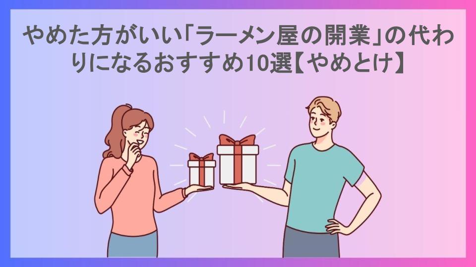 やめた方がいい「ラーメン屋の開業」の代わりになるおすすめ10選【やめとけ】